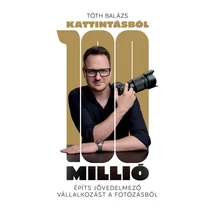 Könyv - Tóth Balázs: Kattintásból 100 Millió - Építs jövedelmező vállalkozást a fotózásból