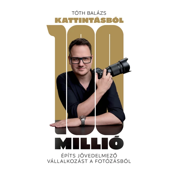 Könyv - Tóth Balázs: Kattintásból 100 Millió - Építs jövedelmező vállalkozást a fotózásból